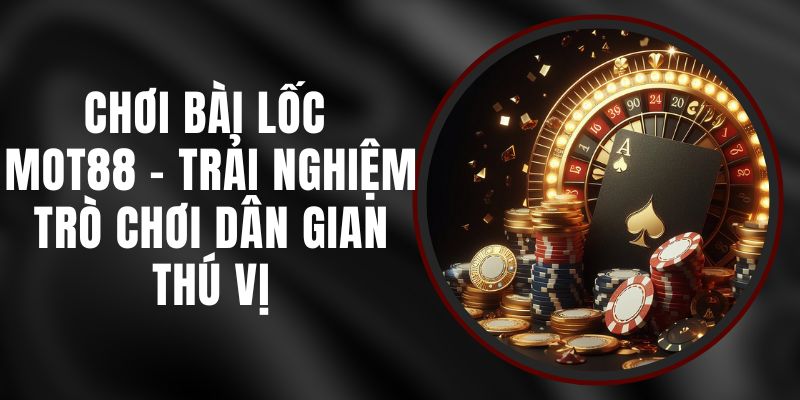 Chơi Bài Lốc MOT88 - Trải Nghiệm Trò Chơi Dân Gian Thú Vị