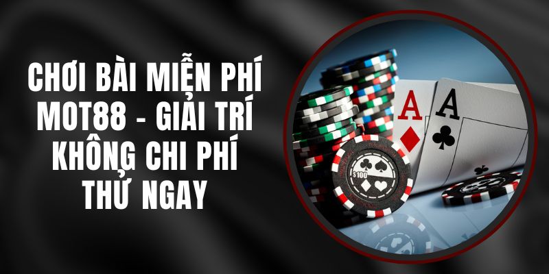 Chơi Bài Miễn Phí MOT88 - Giải Trí Không Chi Phí, Thử Ngay