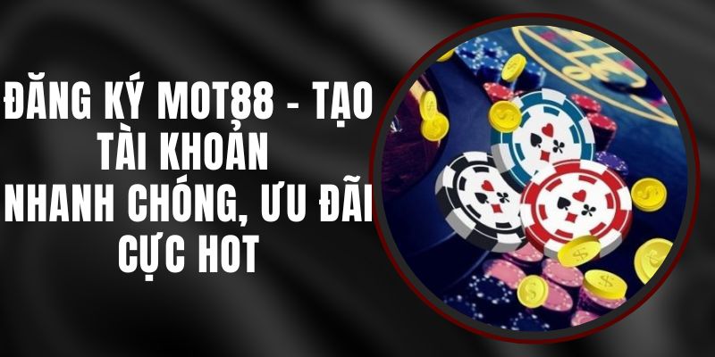 Đăng Ký MOT88 - Tạo Tài Khoản Nhanh Chóng, Ưu Đãi Cực Hot