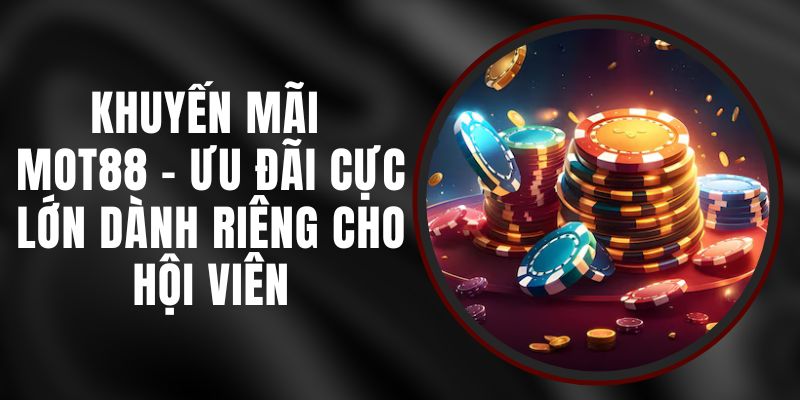 Khuyến Mãi MOT88 - Ưu Đãi Cực Lớn Dành Riêng Cho Hội Viên