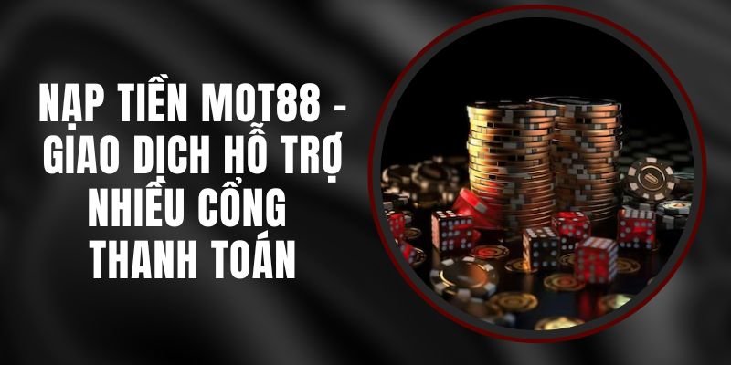 Nạp Tiền MOT88 - Giao Dịch Hỗ Trợ Nhiều Cổng Thanh Toán