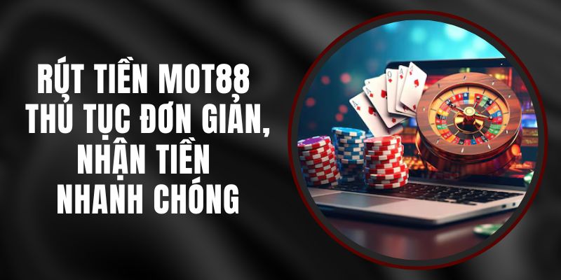 Rút Tiền MOT88 - Thủ Tục Đơn Giản, Nhận Tiền Nhanh Chóng