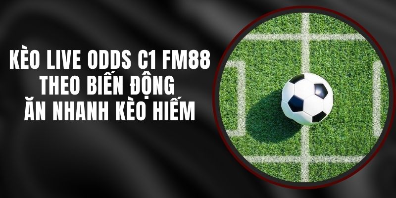 Kèo Live Odds C1 FM88 - Theo Biến Động Ăn Nhanh Kèo Hiếm