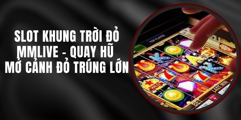 Slot Khung Trời Đỏ MMLIVE - Quay Hũ Mở Cảnh Đỏ Trúng Lớn